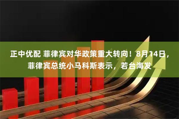 正中优配 菲律宾对华政策重大转向！8月14日，菲律宾总统小马科斯表示，若台海发